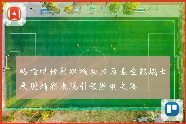 略伦特传射双响助力马竞全能战士展现精彩表现引领胜利之路